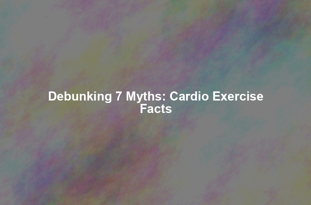 Debunking 7 Myths: Cardio Exercise Facts