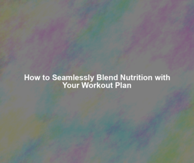 How to Seamlessly Blend Nutrition with Your Workout Plan