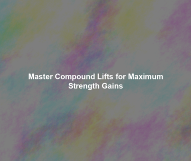 Master Compound Lifts for Maximum Strength Gains