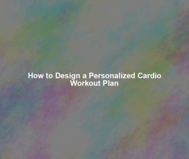 How to Design a Personalized Cardio Workout Plan