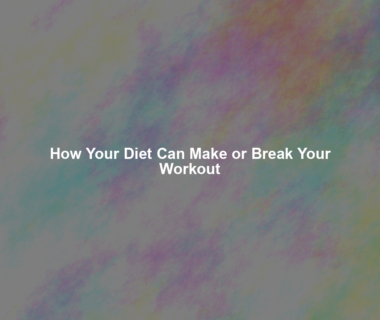 How Your Diet Can Make or Break Your Workout