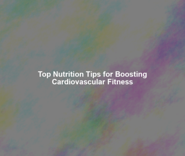 Top Nutrition Tips for Boosting Cardiovascular Fitness