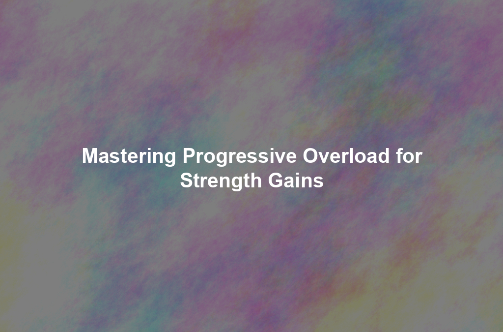 Mastering Progressive Overload for Strength Gains