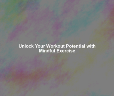 Unlock Your Workout Potential with Mindful Exercise