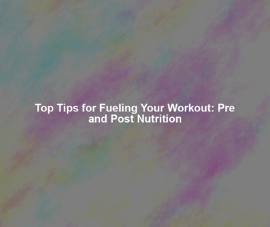 Top Tips for Fueling Your Workout: Pre and Post Nutrition