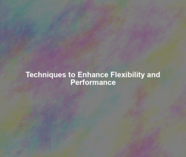 Techniques to Enhance Flexibility and Performance