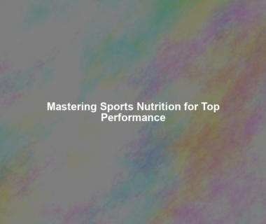 Mastering Sports Nutrition for Top Performance