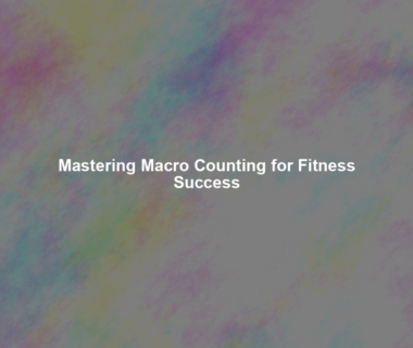 Mastering Macro Counting for Fitness Success