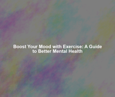 Boost Your Mood with Exercise: A Guide to Better Mental Health