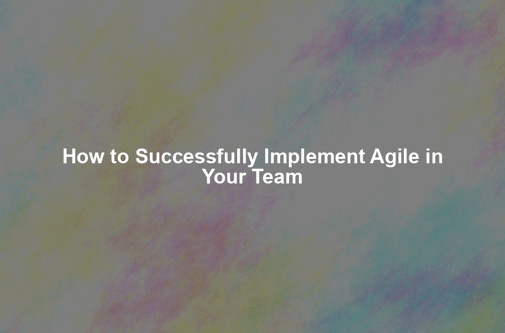 How to Successfully Implement Agile in Your Team