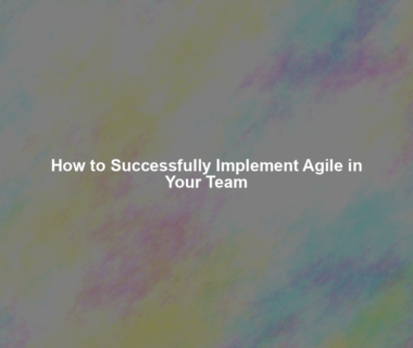 How to Successfully Implement Agile in Your Team