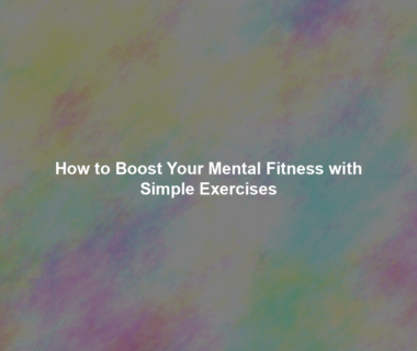 How to Boost Your Mental Fitness with Simple Exercises