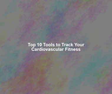 Top 10 Tools to Track Your Cardiovascular Fitness