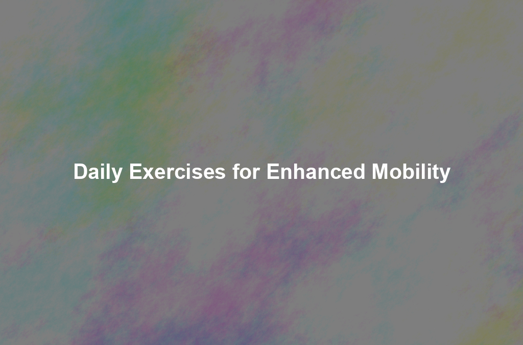 Daily Exercises for Enhanced Mobility